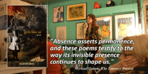 Quote: "Absence asserts permanence, and these poems testify to the way its invisible presence continues to shape us." with Background photo of Liz speaking at the Girls Like Us Book Launch